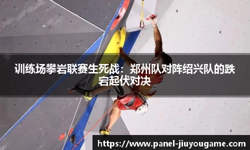 训练场攀岩联赛生死战：郑州队对阵绍兴队的跌宕起伏对决